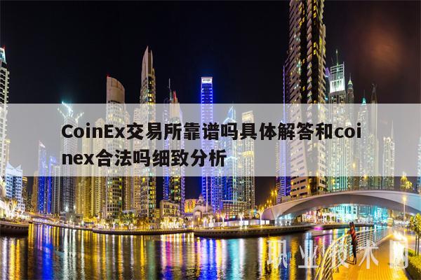 CoinEx交易所靠譜嗎?具體解答和coinex合法嗎?細(xì)致分析