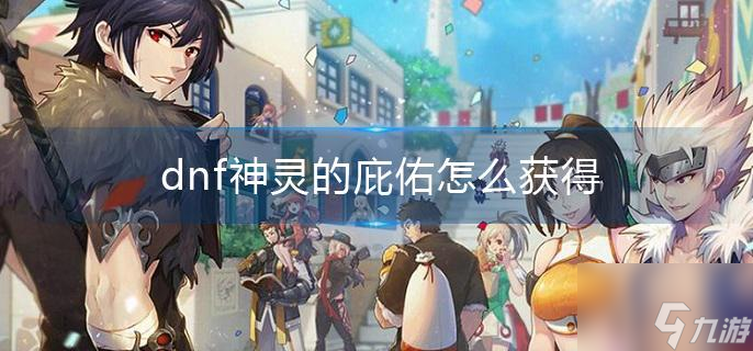 dnf神靈的庇佑怎么獲得?
