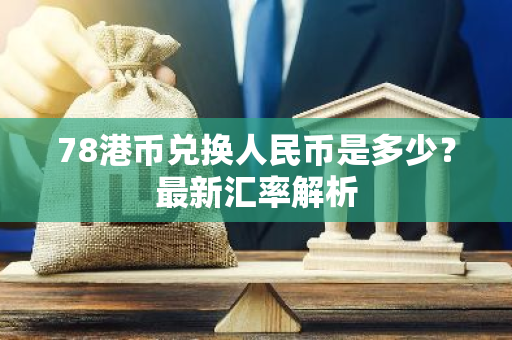 78港幣兌換人民幣是多少?最新匯率解析