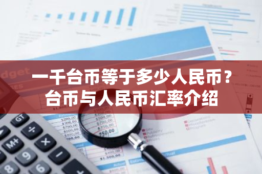 一千臺幣等于多少人民幣?臺幣與人民幣匯率介紹