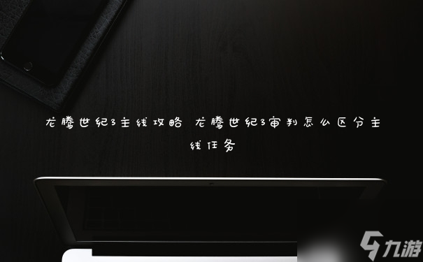 龍騰世紀3主線攻略 龍騰世紀3審判怎么區分主線任務