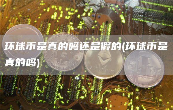 環(huán)球幣是真的嗎?還是假的