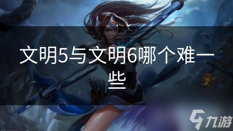 文明5與文明6哪個難一些