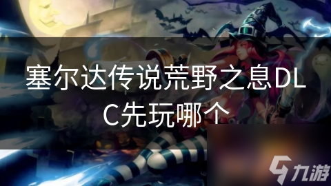 塞爾達傳說荒野之息DLC先玩哪個