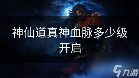 神仙道真神血脈多少級開啟