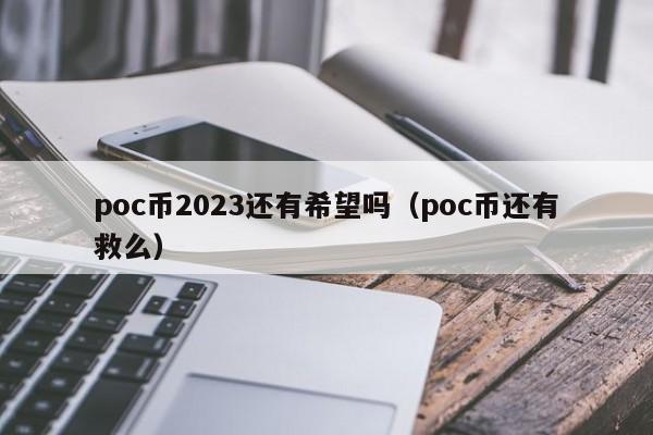 poc幣2023還有希望嗎?（poc幣還有救么）