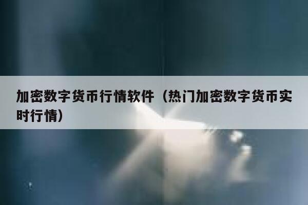 加密數字貨幣行情軟件（熱門加密數字貨幣實時行情）