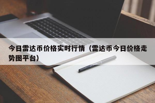 今日雷達幣價格實時行情（雷達幣今日價格走勢圖平臺）