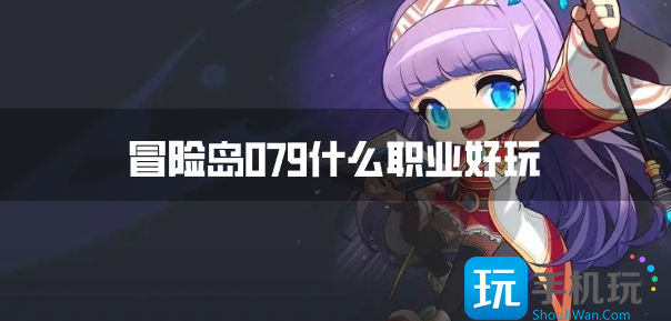 冒險島079什么職業(yè)好玩?【冒險島079好玩的職業(yè)排行】