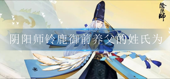 陰陽師鈴鹿御前養父的姓氏為