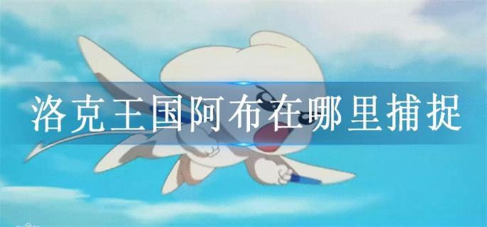 洛克王國阿布在哪里捕捉