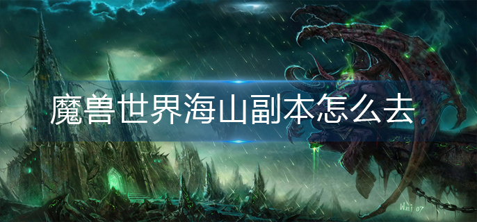 魔獸世界海山副本怎么去?