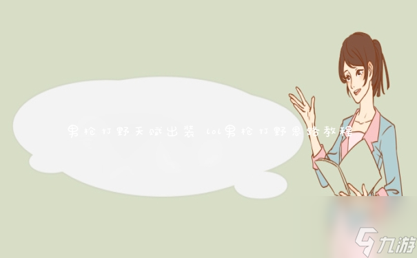 lol男槍打野思路教程(男槍打野天賦出裝)