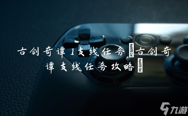古劍奇譚1支線任務(古劍奇譚支線任務攻略)