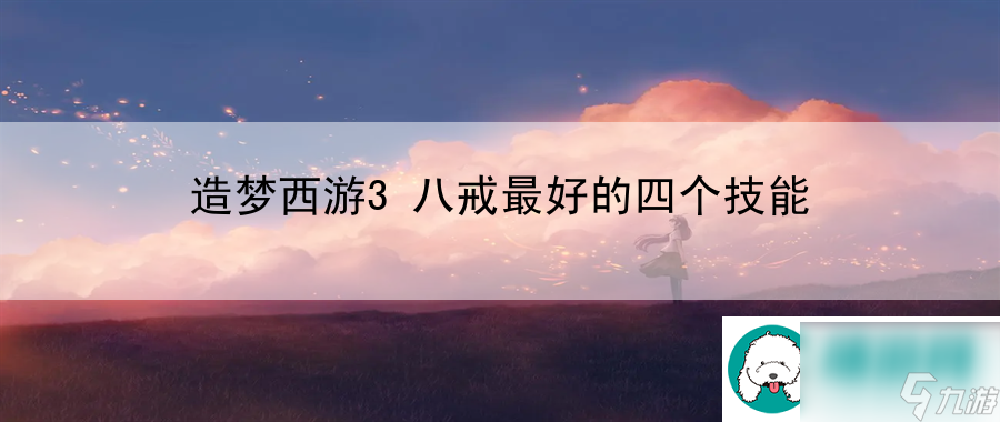 造夢西游3八戒最好的四個技能：寵物養成之路全解析