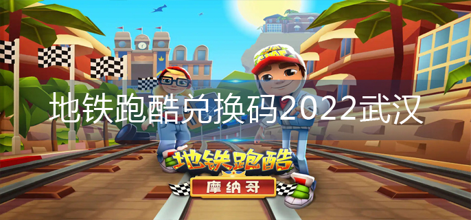 地鐵跑酷兌換碼2022武漢-武漢兌換碼大全