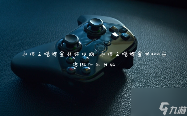 永恒之塔煉金升級攻略 永恒之塔煉金術400應該做什么升級