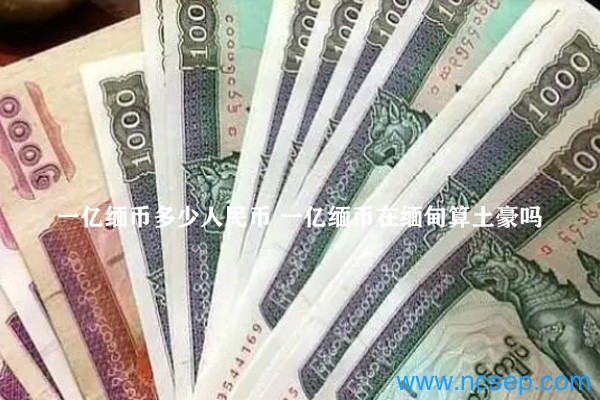 一億緬幣多少人民幣 一億緬幣在緬甸算土豪嗎?