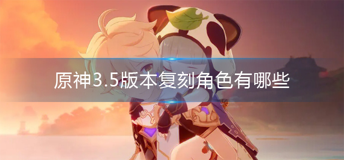 原神3.5版本復刻角色有哪些
