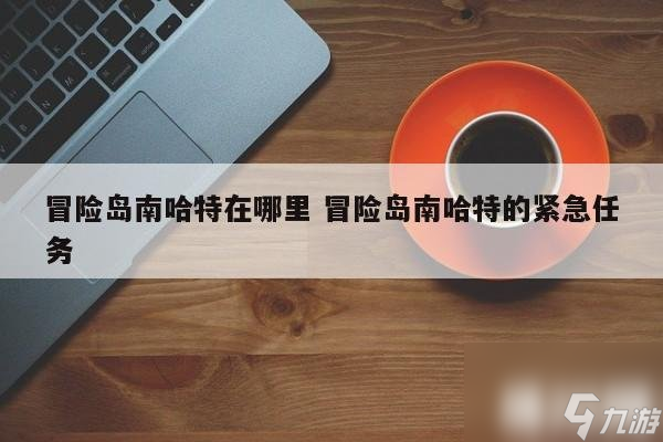 冒險島南哈特怎么去?(冒險島南哈特在哪里)