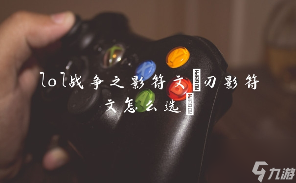 lol戰爭之影符文(刃影符文怎么選)
