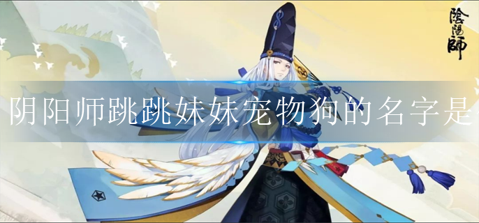 陰陽師跳跳妹妹寵物狗的名字是什么?