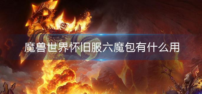 魔獸世界懷舊服六魔包有什么用