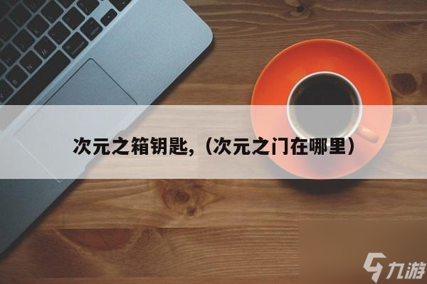 龍之谷次元之箱鑰匙怎么獲取?【次元之箱鑰匙有什么用】