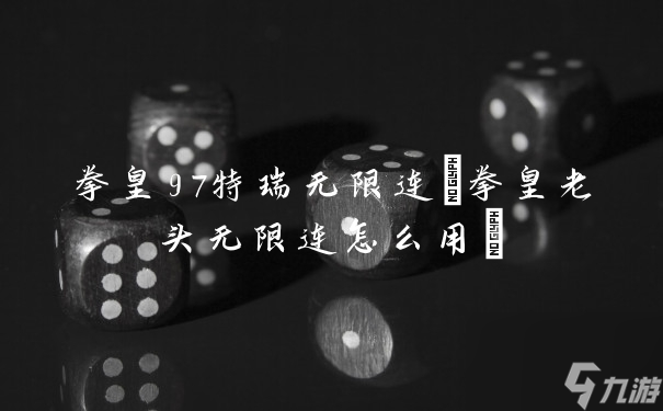 拳皇老頭無限連怎么用?(拳皇97特瑞無限連)