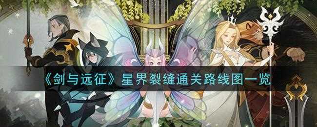 劍與遠征星界裂縫攻略路線圖 星界裂縫怎么過關_星界裂縫攻略?