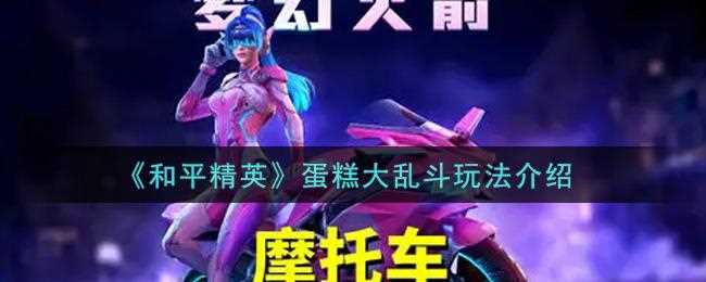 和平精英蛋糕玩法攻略】_和平精英蛋糕大亂斗怎么玩?【玩法技巧詳細攻略